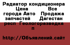 Радиатор кондиционера  › Цена ­ 2 500 - Все города Авто » Продажа запчастей   . Дагестан респ.,Геологоразведка п.